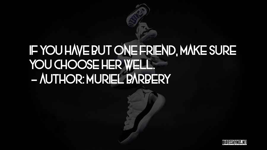 Muriel Barbery Quotes: If You Have But One Friend, Make Sure You Choose Her Well.