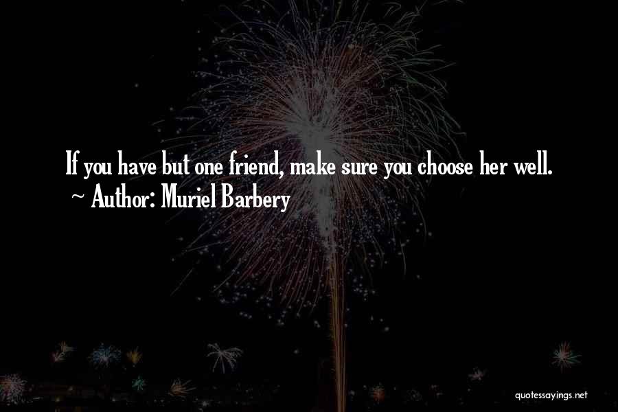 Muriel Barbery Quotes: If You Have But One Friend, Make Sure You Choose Her Well.