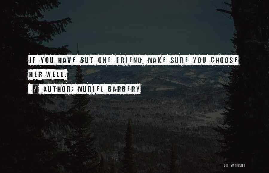 Muriel Barbery Quotes: If You Have But One Friend, Make Sure You Choose Her Well.