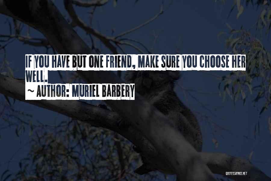 Muriel Barbery Quotes: If You Have But One Friend, Make Sure You Choose Her Well.