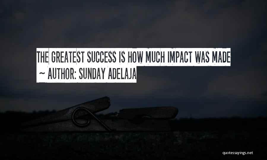 Sunday Adelaja Quotes: The Greatest Success Is How Much Impact Was Made
