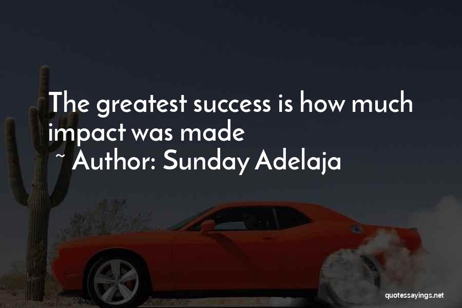 Sunday Adelaja Quotes: The Greatest Success Is How Much Impact Was Made