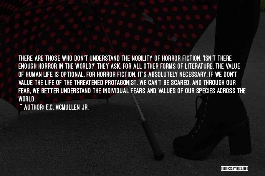 E.C. McMullen Jr. Quotes: There Are Those Who Don't Understand The Nobility Of Horror Fiction. 'isn't There Enough Horror In The World?' They Ask.