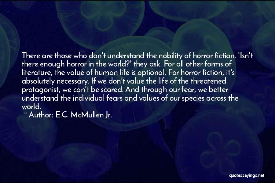 E.C. McMullen Jr. Quotes: There Are Those Who Don't Understand The Nobility Of Horror Fiction. 'isn't There Enough Horror In The World?' They Ask.