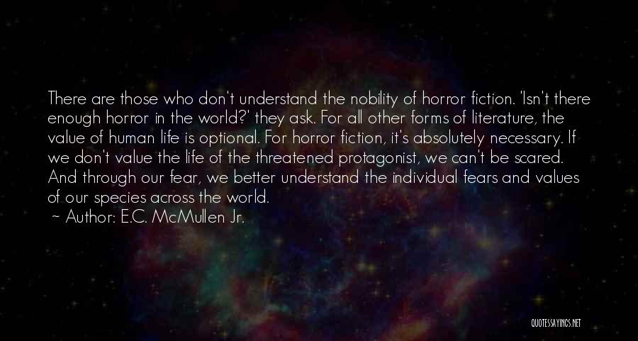 E.C. McMullen Jr. Quotes: There Are Those Who Don't Understand The Nobility Of Horror Fiction. 'isn't There Enough Horror In The World?' They Ask.