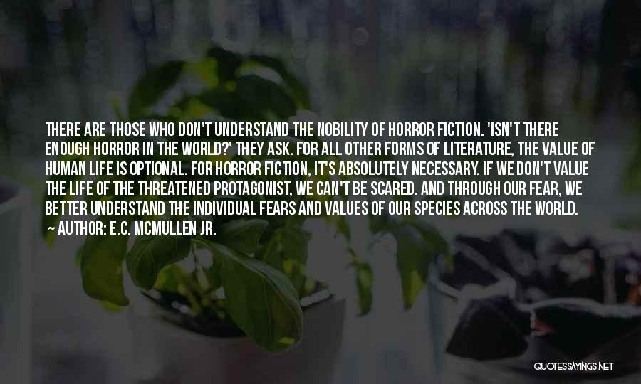 E.C. McMullen Jr. Quotes: There Are Those Who Don't Understand The Nobility Of Horror Fiction. 'isn't There Enough Horror In The World?' They Ask.