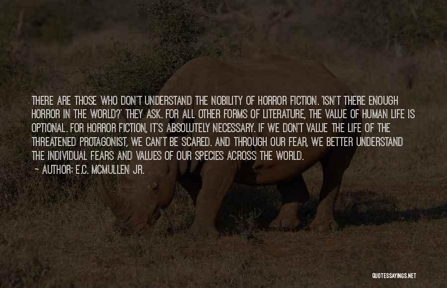E.C. McMullen Jr. Quotes: There Are Those Who Don't Understand The Nobility Of Horror Fiction. 'isn't There Enough Horror In The World?' They Ask.