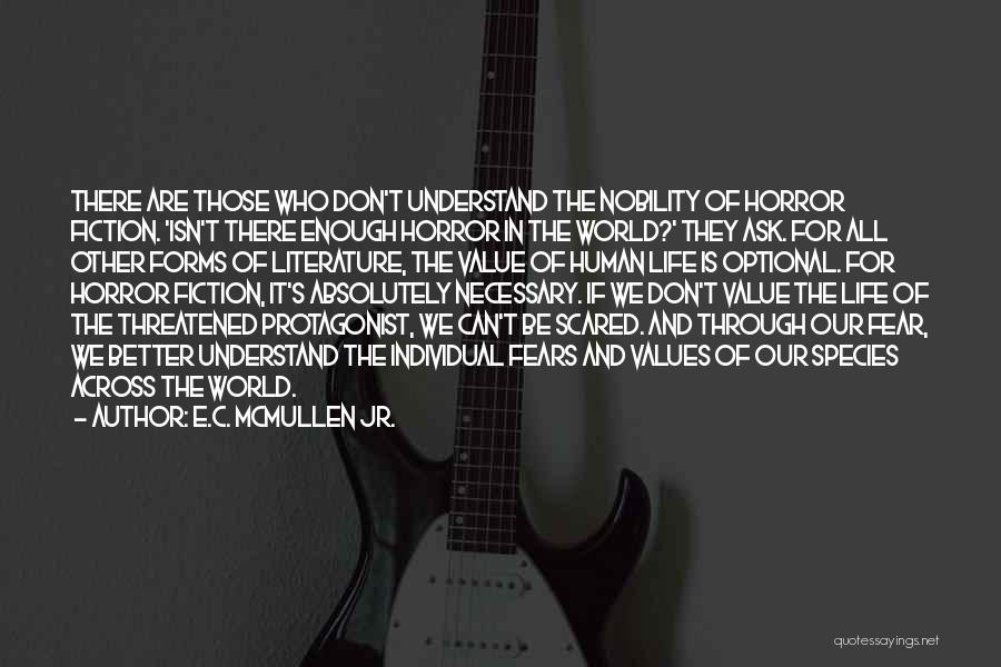 E.C. McMullen Jr. Quotes: There Are Those Who Don't Understand The Nobility Of Horror Fiction. 'isn't There Enough Horror In The World?' They Ask.