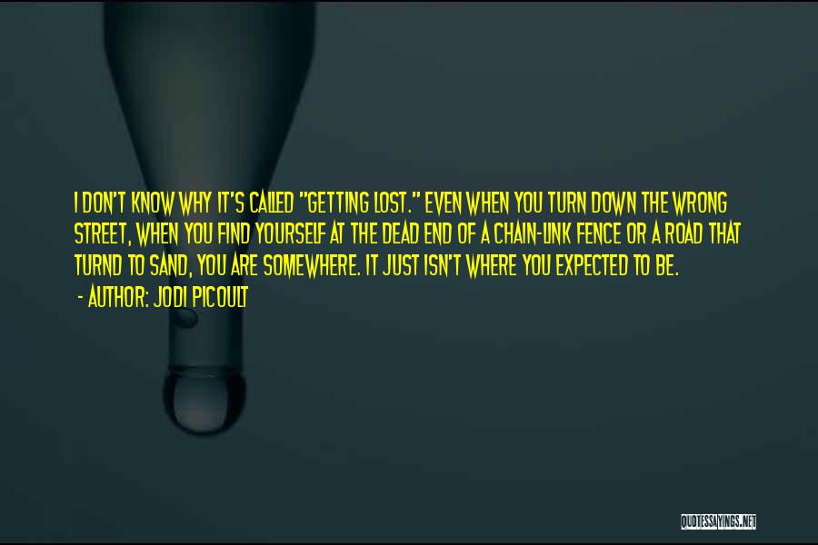 Jodi Picoult Quotes: I Don't Know Why It's Called Getting Lost. Even When You Turn Down The Wrong Street, When You Find Yourself