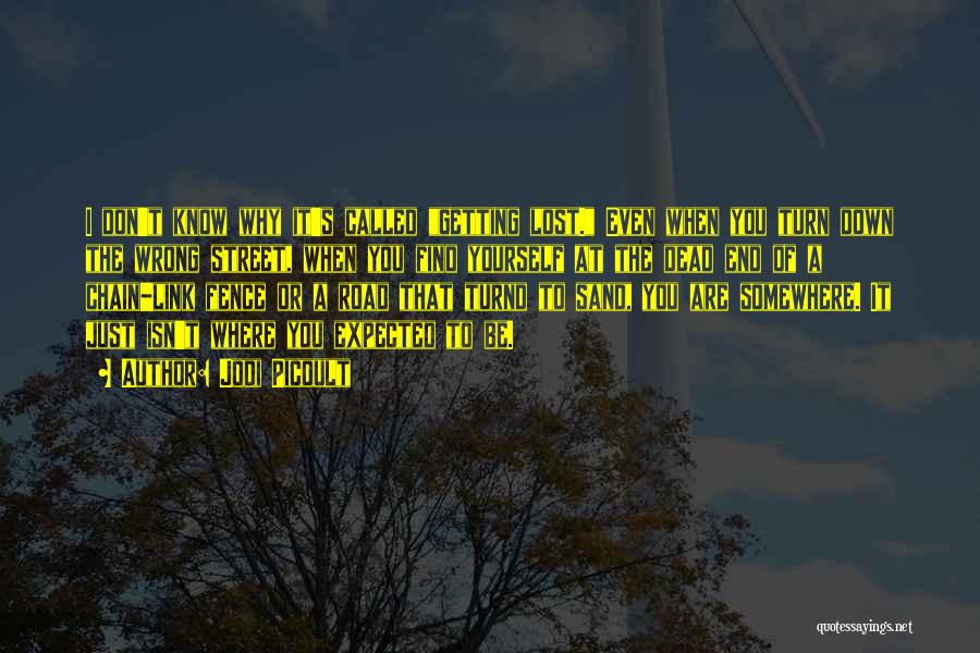 Jodi Picoult Quotes: I Don't Know Why It's Called Getting Lost. Even When You Turn Down The Wrong Street, When You Find Yourself