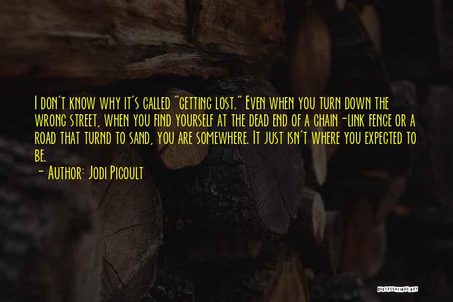 Jodi Picoult Quotes: I Don't Know Why It's Called Getting Lost. Even When You Turn Down The Wrong Street, When You Find Yourself