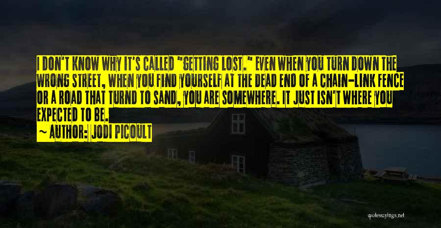 Jodi Picoult Quotes: I Don't Know Why It's Called Getting Lost. Even When You Turn Down The Wrong Street, When You Find Yourself