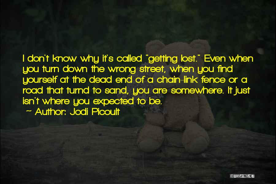 Jodi Picoult Quotes: I Don't Know Why It's Called Getting Lost. Even When You Turn Down The Wrong Street, When You Find Yourself