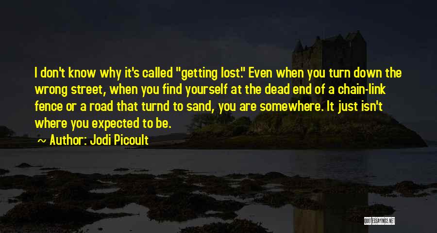 Jodi Picoult Quotes: I Don't Know Why It's Called Getting Lost. Even When You Turn Down The Wrong Street, When You Find Yourself