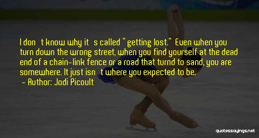 Jodi Picoult Quotes: I Don't Know Why It's Called Getting Lost. Even When You Turn Down The Wrong Street, When You Find Yourself