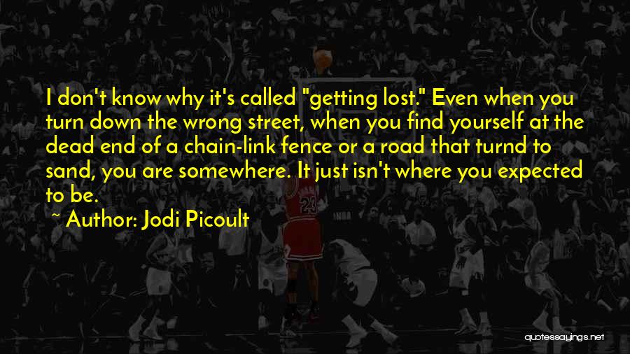 Jodi Picoult Quotes: I Don't Know Why It's Called Getting Lost. Even When You Turn Down The Wrong Street, When You Find Yourself