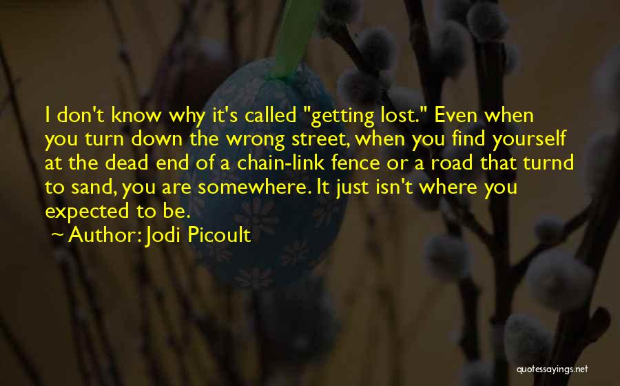 Jodi Picoult Quotes: I Don't Know Why It's Called Getting Lost. Even When You Turn Down The Wrong Street, When You Find Yourself