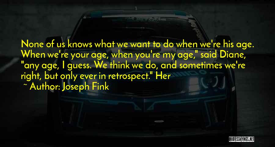 Joseph Fink Quotes: None Of Us Knows What We Want To Do When We're His Age. When We're Your Age, When You're My