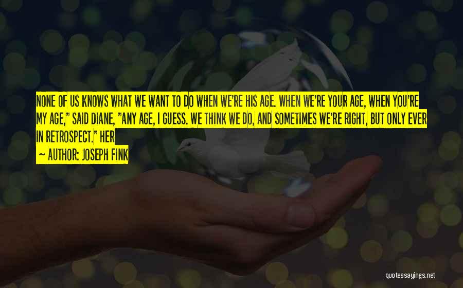 Joseph Fink Quotes: None Of Us Knows What We Want To Do When We're His Age. When We're Your Age, When You're My