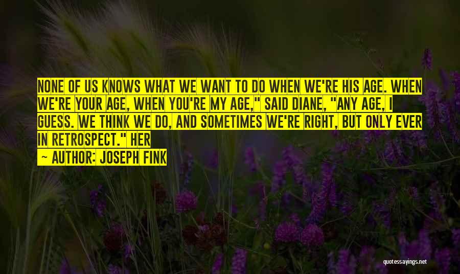 Joseph Fink Quotes: None Of Us Knows What We Want To Do When We're His Age. When We're Your Age, When You're My