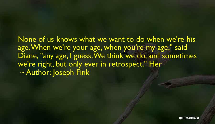 Joseph Fink Quotes: None Of Us Knows What We Want To Do When We're His Age. When We're Your Age, When You're My