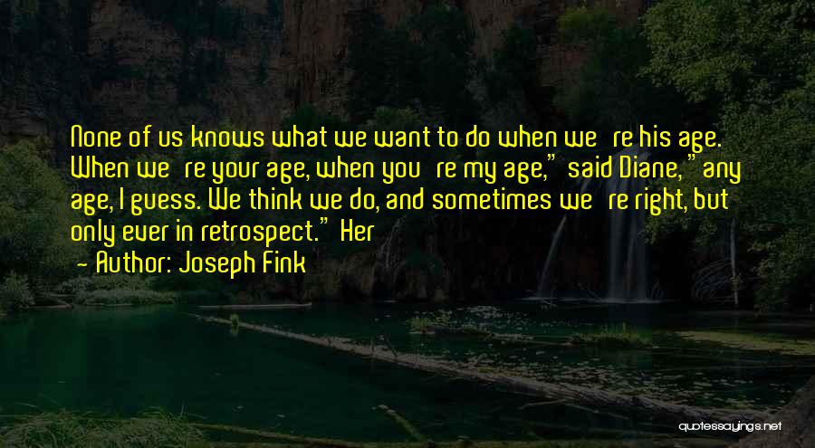 Joseph Fink Quotes: None Of Us Knows What We Want To Do When We're His Age. When We're Your Age, When You're My