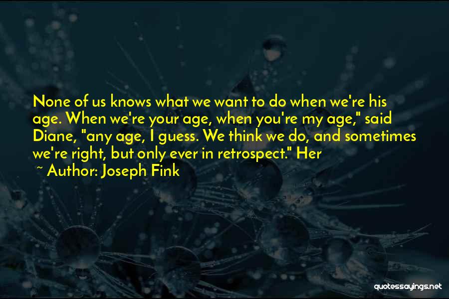 Joseph Fink Quotes: None Of Us Knows What We Want To Do When We're His Age. When We're Your Age, When You're My