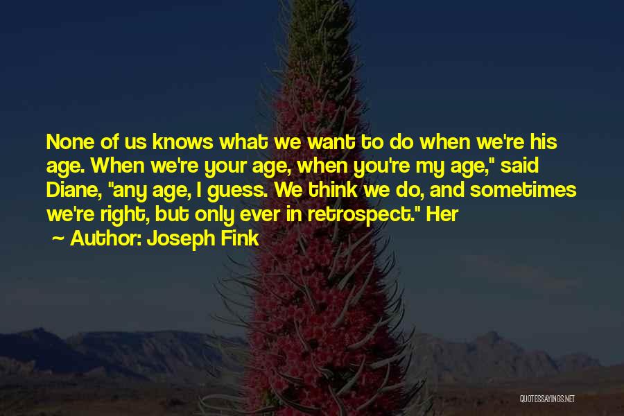 Joseph Fink Quotes: None Of Us Knows What We Want To Do When We're His Age. When We're Your Age, When You're My