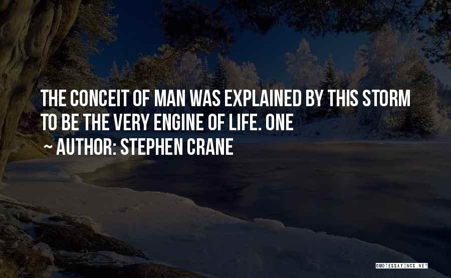 Stephen Crane Quotes: The Conceit Of Man Was Explained By This Storm To Be The Very Engine Of Life. One