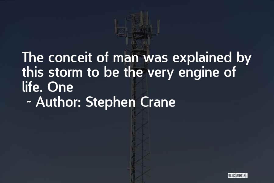 Stephen Crane Quotes: The Conceit Of Man Was Explained By This Storm To Be The Very Engine Of Life. One