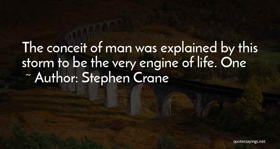 Stephen Crane Quotes: The Conceit Of Man Was Explained By This Storm To Be The Very Engine Of Life. One