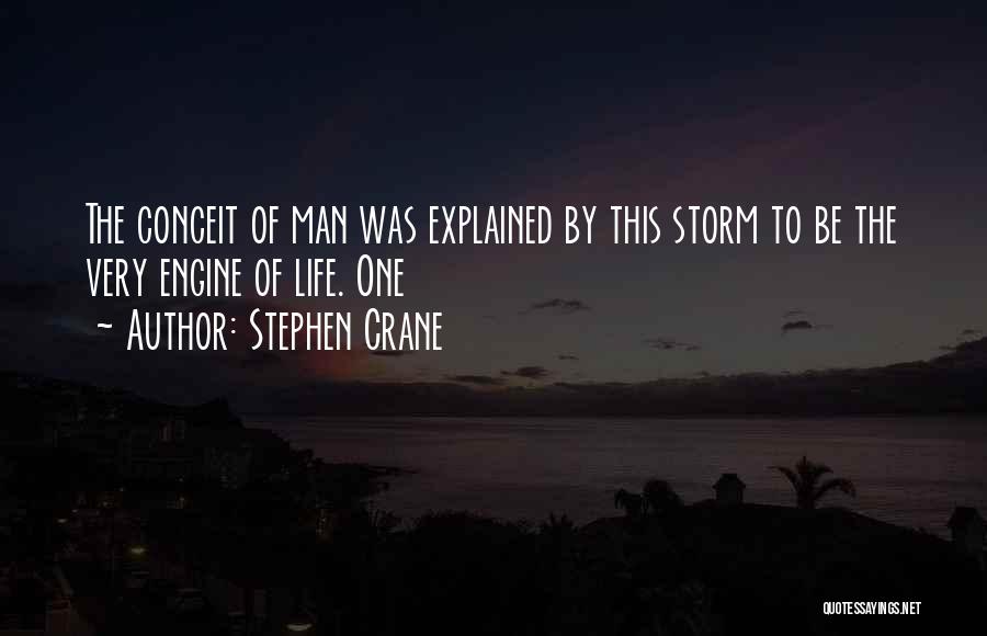 Stephen Crane Quotes: The Conceit Of Man Was Explained By This Storm To Be The Very Engine Of Life. One