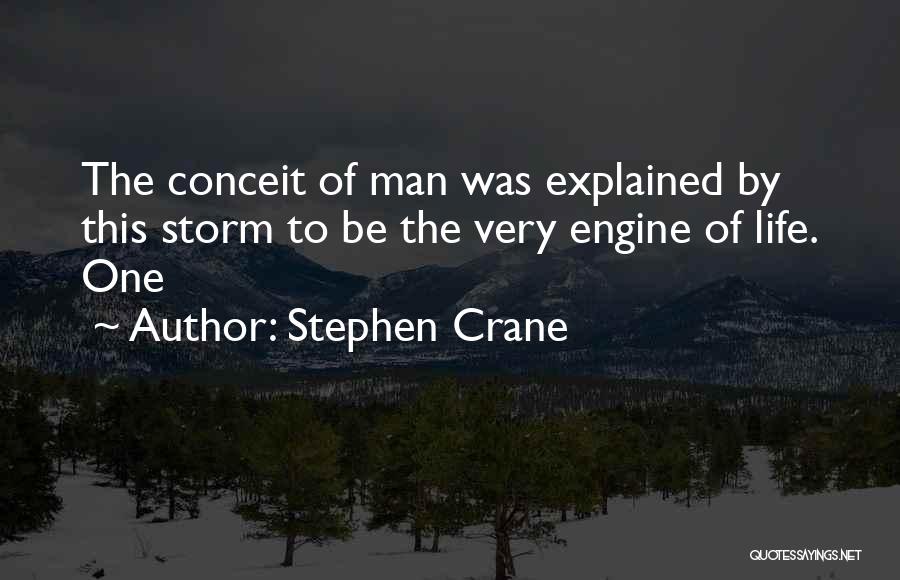 Stephen Crane Quotes: The Conceit Of Man Was Explained By This Storm To Be The Very Engine Of Life. One