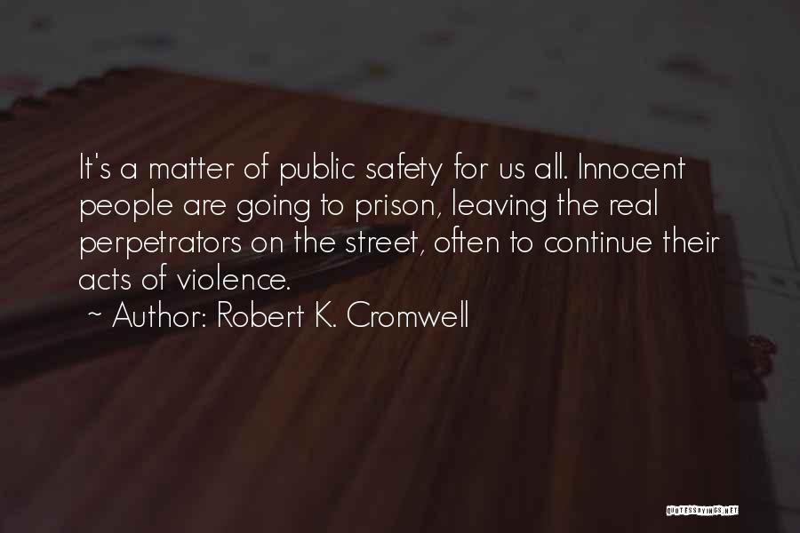 Robert K. Cromwell Quotes: It's A Matter Of Public Safety For Us All. Innocent People Are Going To Prison, Leaving The Real Perpetrators On
