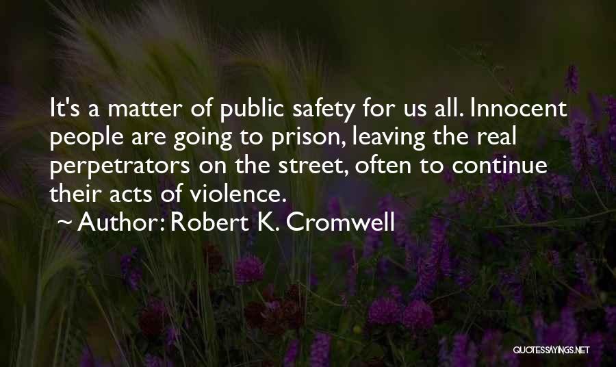 Robert K. Cromwell Quotes: It's A Matter Of Public Safety For Us All. Innocent People Are Going To Prison, Leaving The Real Perpetrators On