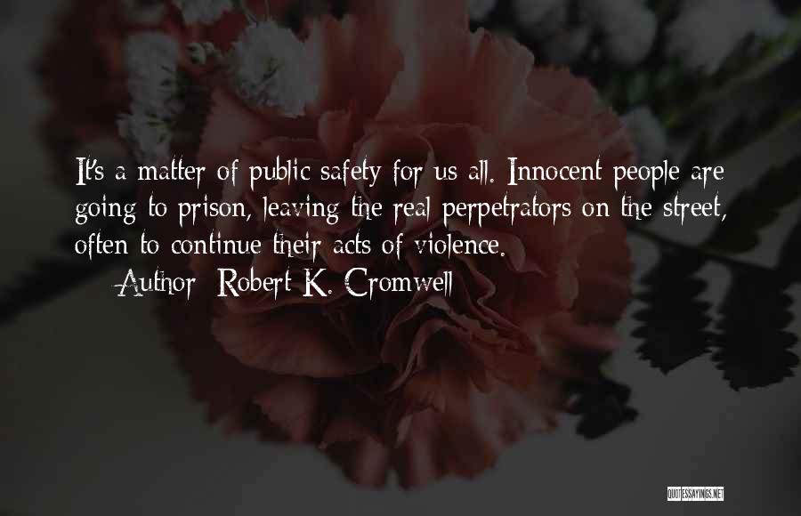 Robert K. Cromwell Quotes: It's A Matter Of Public Safety For Us All. Innocent People Are Going To Prison, Leaving The Real Perpetrators On