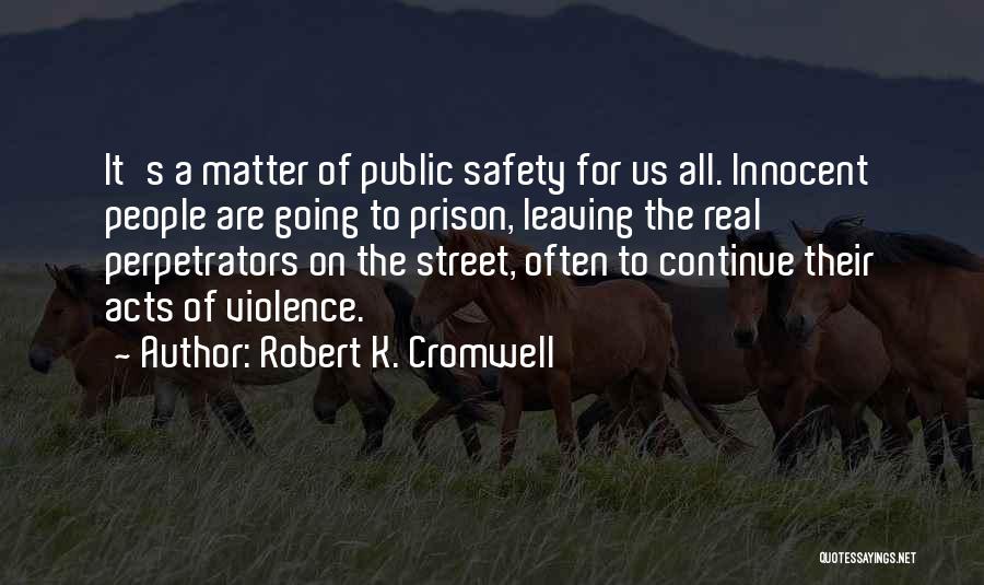 Robert K. Cromwell Quotes: It's A Matter Of Public Safety For Us All. Innocent People Are Going To Prison, Leaving The Real Perpetrators On