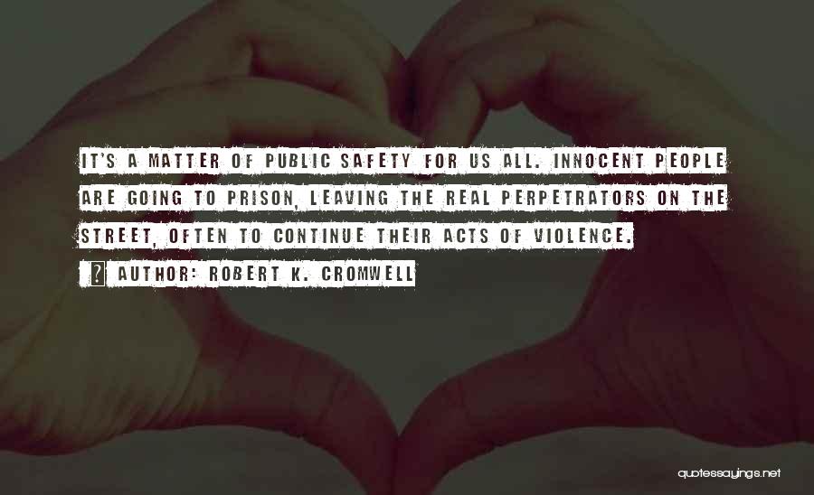 Robert K. Cromwell Quotes: It's A Matter Of Public Safety For Us All. Innocent People Are Going To Prison, Leaving The Real Perpetrators On