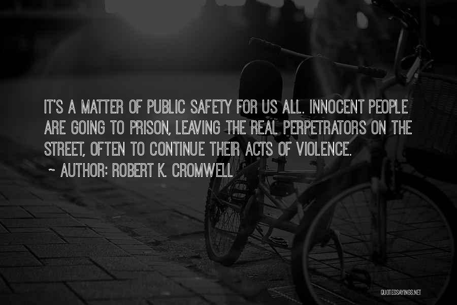 Robert K. Cromwell Quotes: It's A Matter Of Public Safety For Us All. Innocent People Are Going To Prison, Leaving The Real Perpetrators On