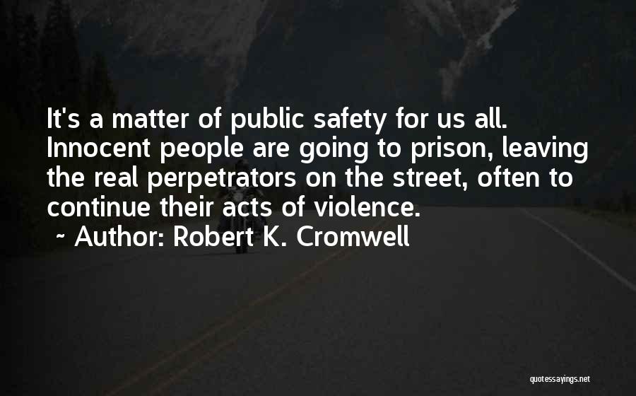 Robert K. Cromwell Quotes: It's A Matter Of Public Safety For Us All. Innocent People Are Going To Prison, Leaving The Real Perpetrators On