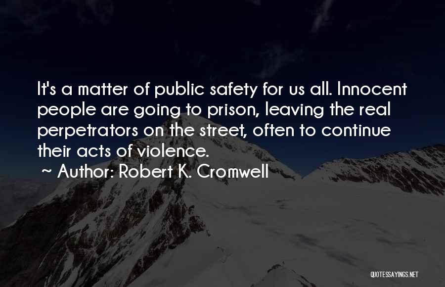 Robert K. Cromwell Quotes: It's A Matter Of Public Safety For Us All. Innocent People Are Going To Prison, Leaving The Real Perpetrators On