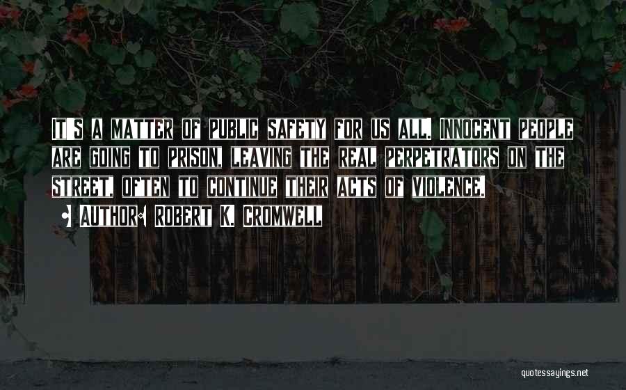 Robert K. Cromwell Quotes: It's A Matter Of Public Safety For Us All. Innocent People Are Going To Prison, Leaving The Real Perpetrators On