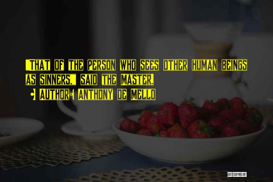 Anthony De Mello Quotes: That Of The Person Who Sees Other Human Beings As Sinners, Said The Master.