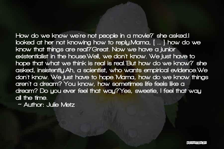 Julie Metz Quotes: How Do We Know We're Not People In A Movie?' She Asked.i Looked At Her Not Knowing How To Reply.mama,