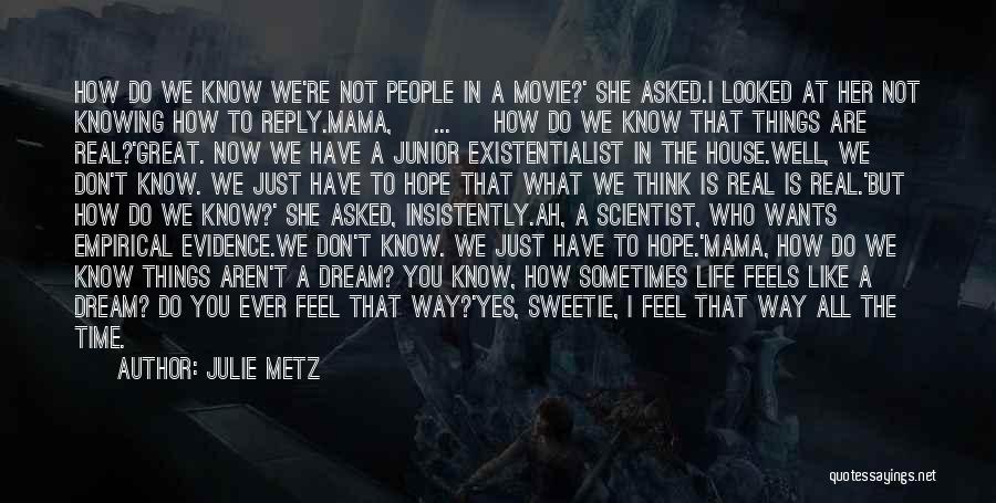 Julie Metz Quotes: How Do We Know We're Not People In A Movie?' She Asked.i Looked At Her Not Knowing How To Reply.mama,