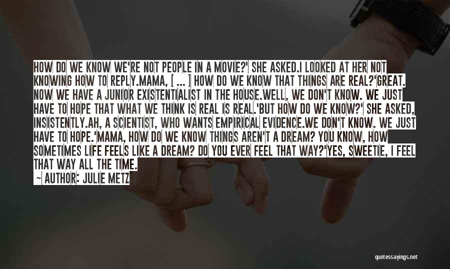 Julie Metz Quotes: How Do We Know We're Not People In A Movie?' She Asked.i Looked At Her Not Knowing How To Reply.mama,