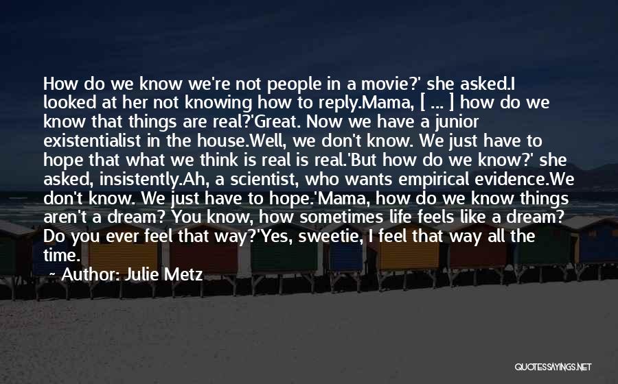 Julie Metz Quotes: How Do We Know We're Not People In A Movie?' She Asked.i Looked At Her Not Knowing How To Reply.mama,