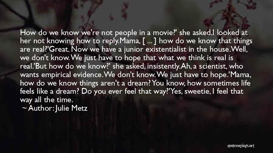 Julie Metz Quotes: How Do We Know We're Not People In A Movie?' She Asked.i Looked At Her Not Knowing How To Reply.mama,