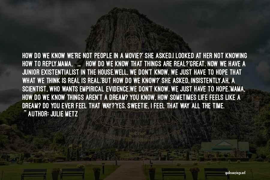 Julie Metz Quotes: How Do We Know We're Not People In A Movie?' She Asked.i Looked At Her Not Knowing How To Reply.mama,