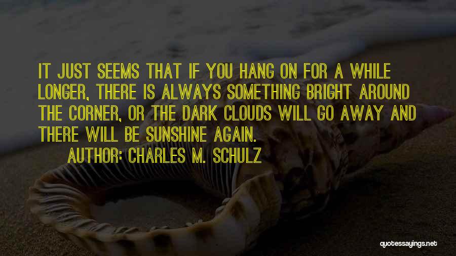 Charles M. Schulz Quotes: It Just Seems That If You Hang On For A While Longer, There Is Always Something Bright Around The Corner,